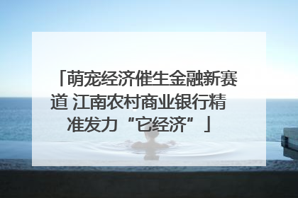 萌宠经济催生金融新赛道 江南农村商业银行精准发力“它经济”